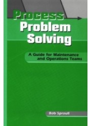 Process Problem Solving : A Guide for Maintenance and Operations Teams